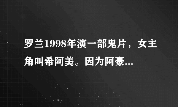 罗兰1998年演一部鬼片，女主角叫希阿美。因为阿豪想强奸她未遂就把他掐死了，后来阿美回来报仇，这是什么