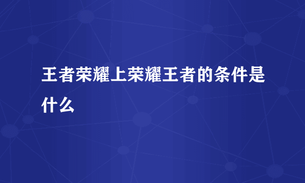 王者荣耀上荣耀王者的条件是什么