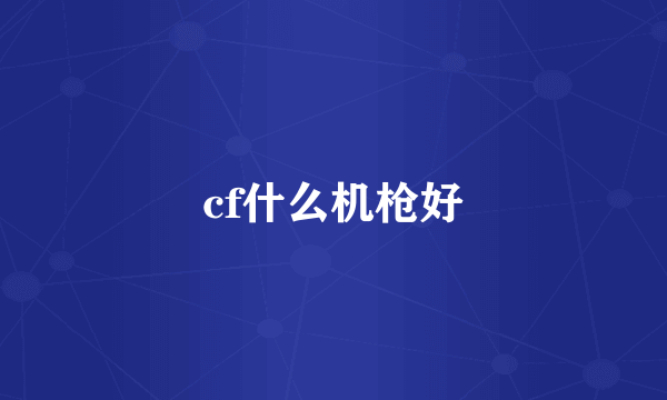 cf什么机枪好