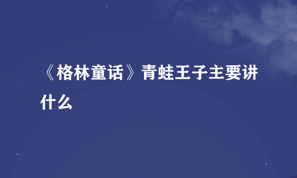 《格林童话》青蛙王子主要讲什么