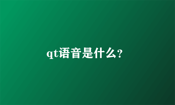 qt语音是什么？