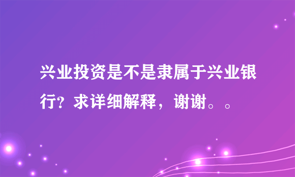 兴业投资是不是隶属于兴业银行？求详细解释，谢谢。。