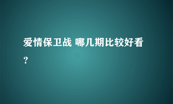 爱情保卫战 哪几期比较好看？