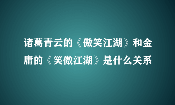 诸葛青云的《傲笑江湖》和金庸的《笑傲江湖》是什么关系