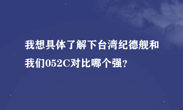 我想具体了解下台湾纪德舰和我们052C对比哪个强？