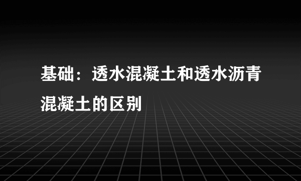 基础：透水混凝土和透水沥青混凝土的区别