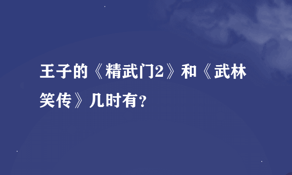 王子的《精武门2》和《武林笑传》几时有？