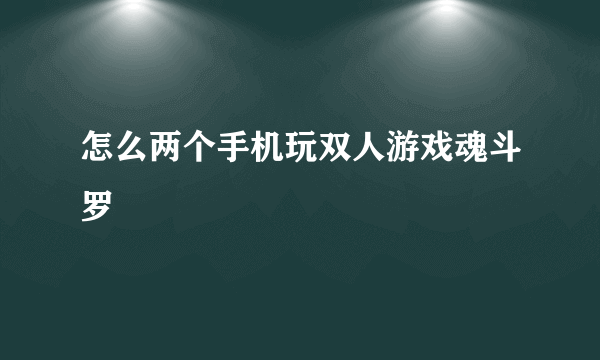 怎么两个手机玩双人游戏魂斗罗