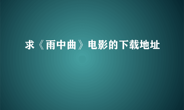 求《雨中曲》电影的下载地址