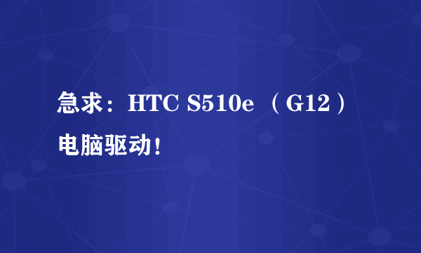 急求：HTC S510e （G12） 电脑驱动！