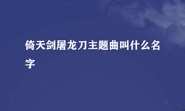 倚天剑屠龙刀主题曲叫什么名字