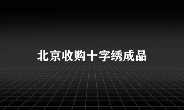 北京收购十字绣成品