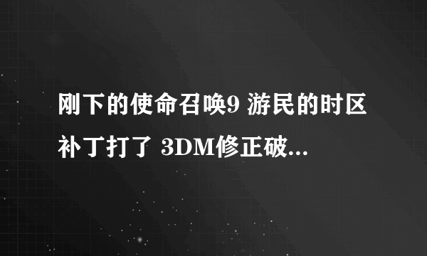 刚下的使命召唤9 游民的时区补丁打了 3DM修正破解补丁打了