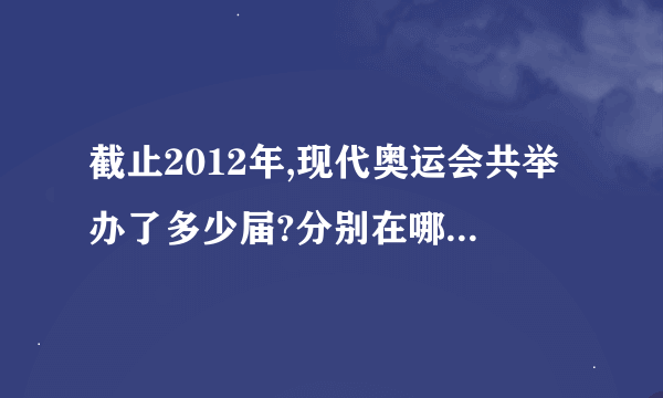 截止2012年,现代奥运会共举办了多少届?分别在哪些城市举办?