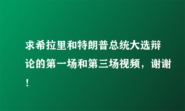 求希拉里和特朗普总统大选辩论的第一场和第三场视频，谢谢！