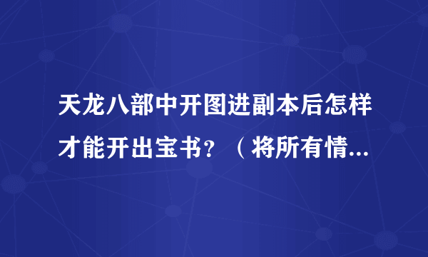 天龙八部中开图进副本后怎样才能开出宝书？（将所有情况说明白点）