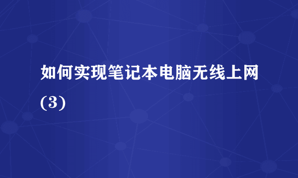 如何实现笔记本电脑无线上网(3)