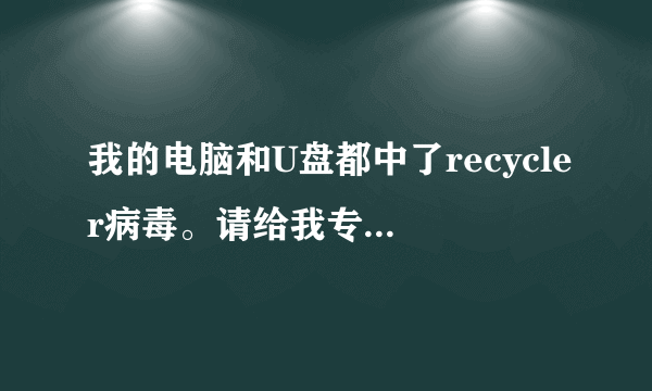 我的电脑和U盘都中了recycler病毒。请给我专杀软件之后，比当酬谢重分。请发至邮箱