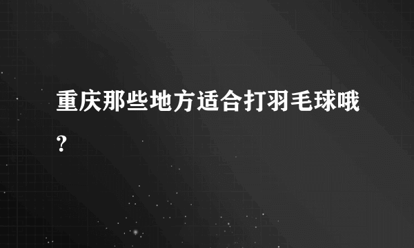 重庆那些地方适合打羽毛球哦？