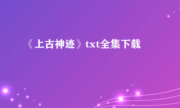 《上古神迹》txt全集下载