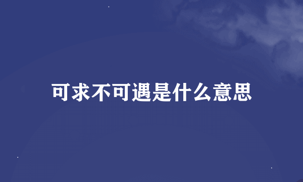 可求不可遇是什么意思