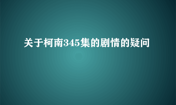 关于柯南345集的剧情的疑问