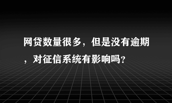 网贷数量很多，但是没有逾期，对征信系统有影响吗？