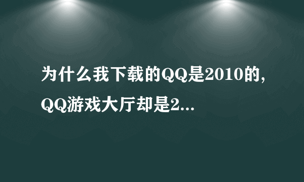 为什么我下载的QQ是2010的,QQ游戏大厅却是2012的