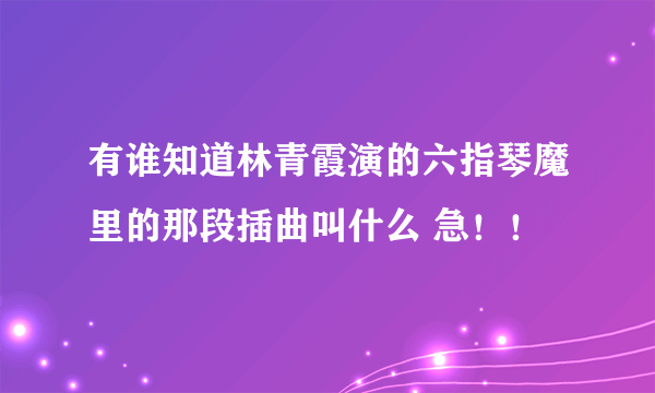 有谁知道林青霞演的六指琴魔里的那段插曲叫什么 急！！