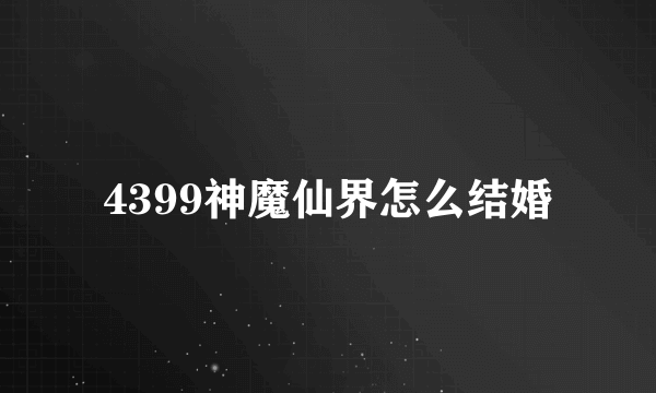 4399神魔仙界怎么结婚