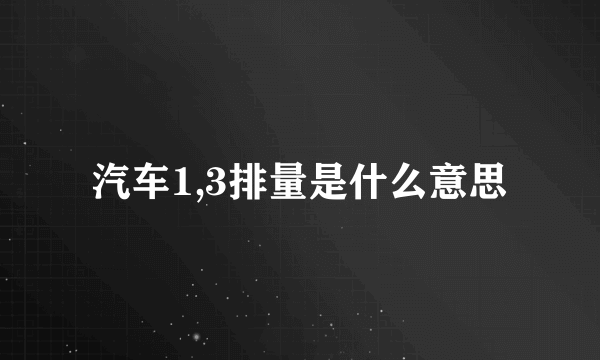 汽车1,3排量是什么意思