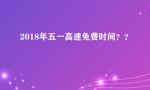 2018年五一高速免费时间？？