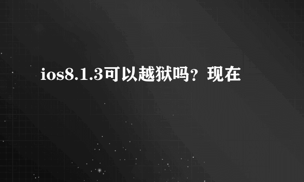 ios8.1.3可以越狱吗？现在