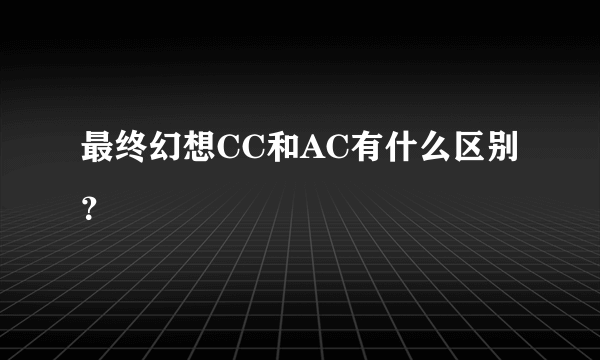 最终幻想CC和AC有什么区别？