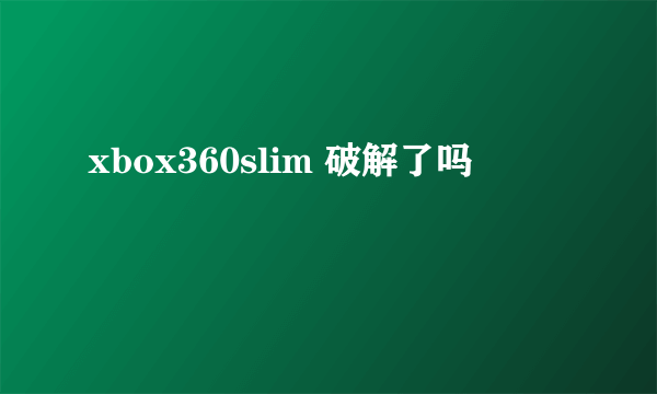 xbox360slim 破解了吗