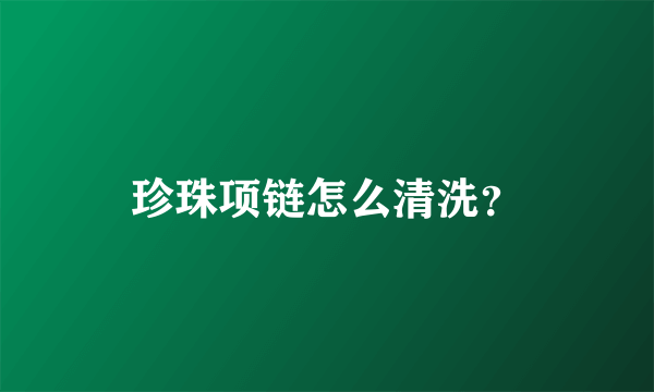 珍珠项链怎么清洗？