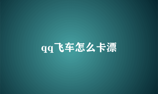 qq飞车怎么卡漂