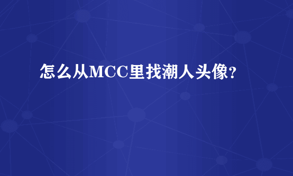 怎么从MCC里找潮人头像？