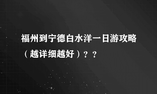 福州到宁德白水洋一日游攻略（越详细越好）？？