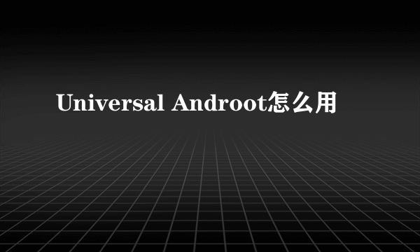 Universal Androot怎么用