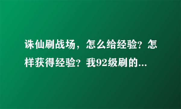 诛仙刷战场，怎么给经验？怎样获得经验？我92级刷的炎狱战场怎么不给经验啊？