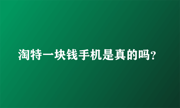 淘特一块钱手机是真的吗？