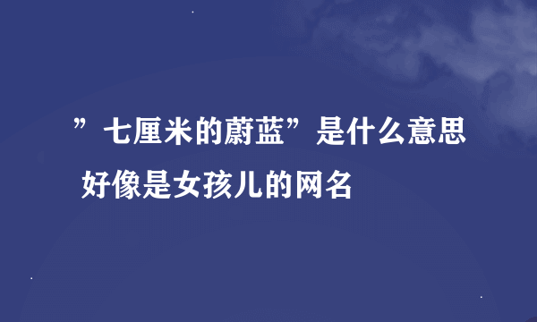 ”七厘米的蔚蓝”是什么意思 好像是女孩儿的网名