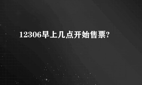 12306早上几点开始售票?