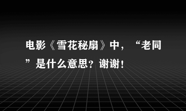 电影《雪花秘扇》中，“老同”是什么意思？谢谢！