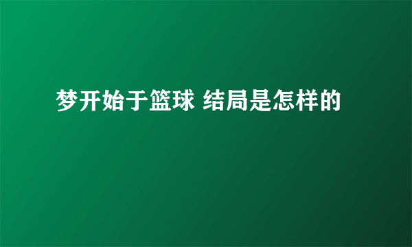 梦开始于篮球 结局是怎样的