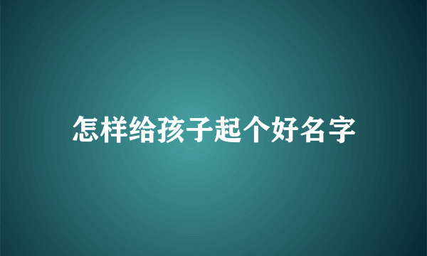 怎样给孩子起个好名字