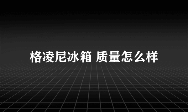 格凌尼冰箱 质量怎么样