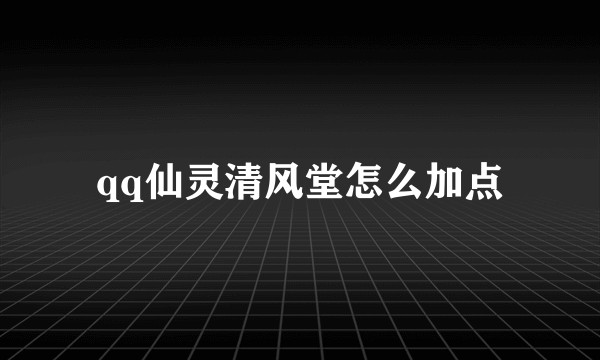 qq仙灵清风堂怎么加点