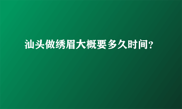 汕头做绣眉大概要多久时间？